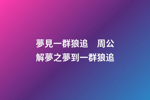 夢見一群狼追　周公解夢之夢到一群狼追